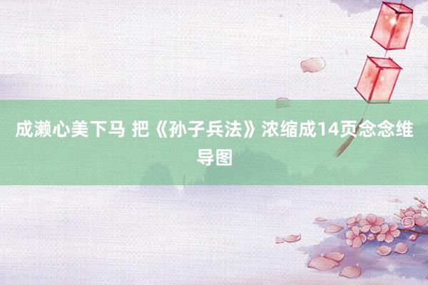 成濑心美下马 把《孙子兵法》浓缩成14页念念维导图