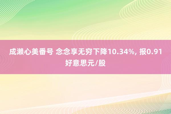 成濑心美番号 念念享无穷下降10.34%， 报0.91好意思元/股