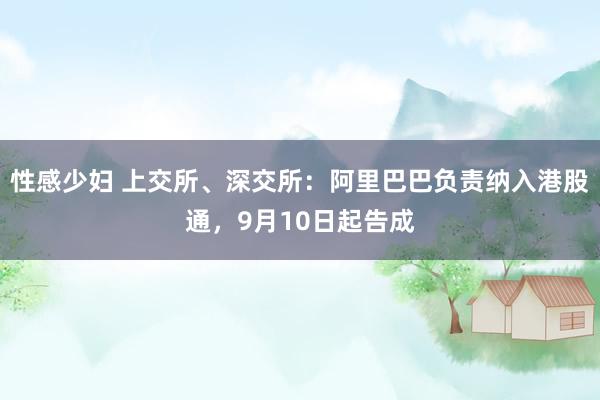 性感少妇 上交所、深交所：阿里巴巴负责纳入港股通，9月10日起告成