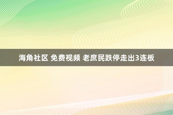 海角社区 免费视频 老庶民跌停走出3连板