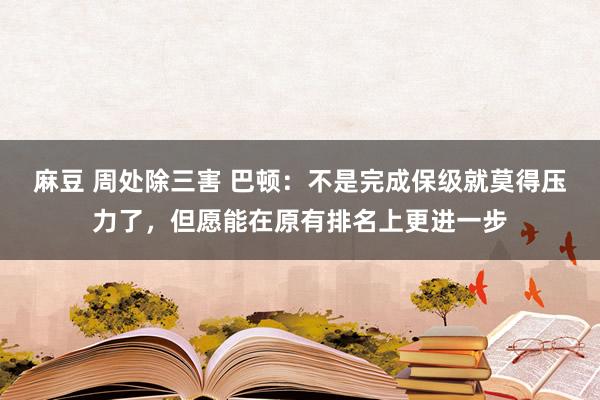 麻豆 周处除三害 巴顿：不是完成保级就莫得压力了，但愿能在原有排名上更进一步