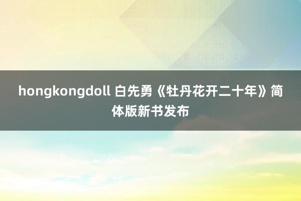 hongkongdoll 白先勇《牡丹花开二十年》简体版新书发布