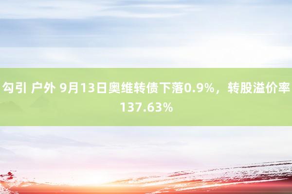 勾引 户外 9月13日奥维转债下落0.9%，转股溢价率137.63%