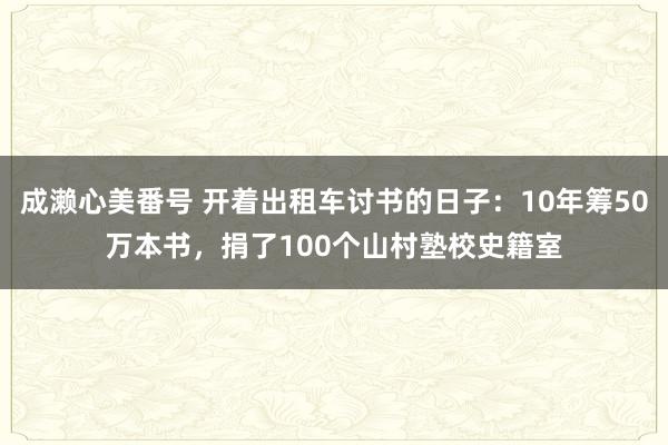 成濑心美番号 开着出租车讨书的日子：10年筹50万本书，捐了100个山村塾校史籍室