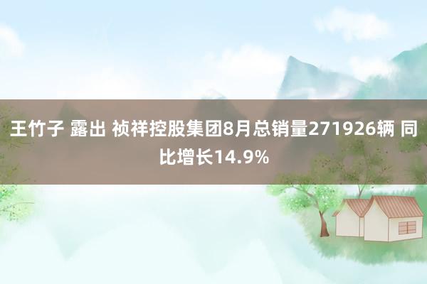 王竹子 露出 祯祥控股集团8月总销量271926辆 同比增长14.9%