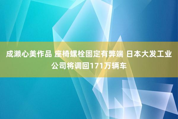 成濑心美作品 座椅螺栓固定有弊端 日本大发工业公司将调回171万辆车