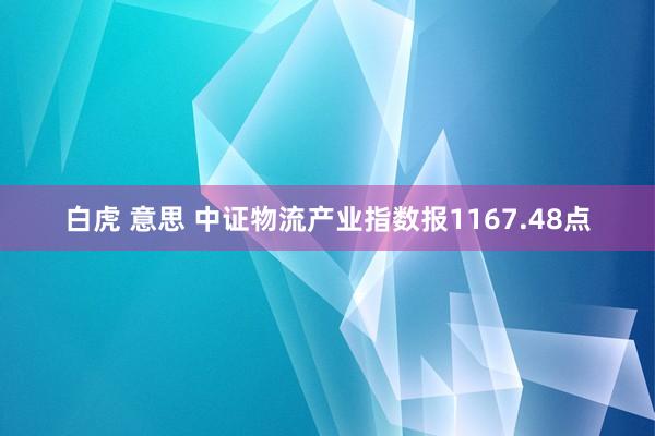 白虎 意思 中证物流产业指数报1167.48点