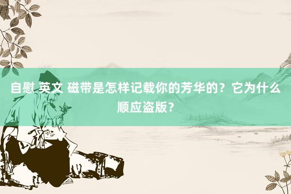 自慰 英文 磁带是怎样记载你的芳华的？它为什么顺应盗版？