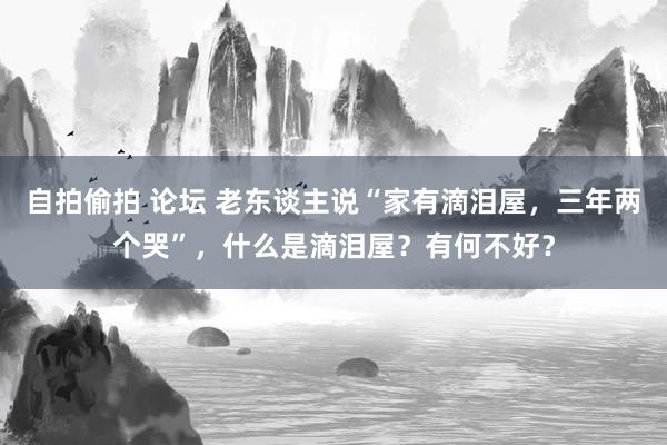 自拍偷拍 论坛 老东谈主说“家有滴泪屋，三年两个哭”，什么是滴泪屋？有何不好？