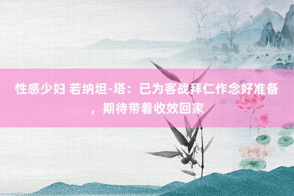 性感少妇 若纳坦-塔：已为客战拜仁作念好准备，期待带着收效回家