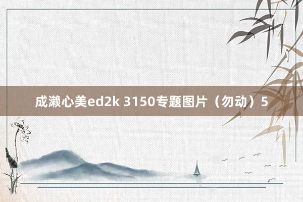 成濑心美ed2k 3150专题图片（勿动）5