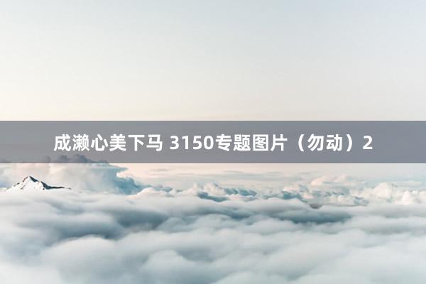 成濑心美下马 3150专题图片（勿动）2