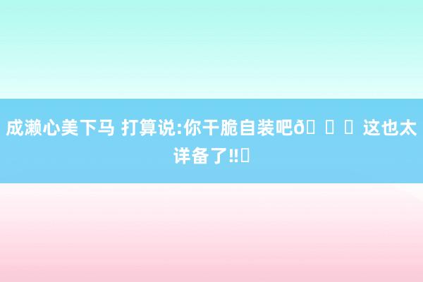 成濑心美下马 打算说:你干脆自装吧😂这也太详备了‼️