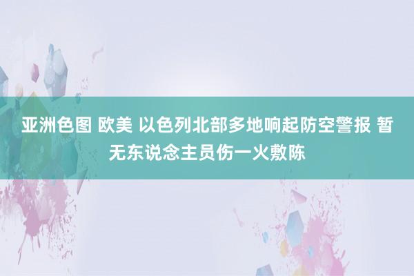 亚洲色图 欧美 以色列北部多地响起防空警报 暂无东说念主员伤一火敷陈