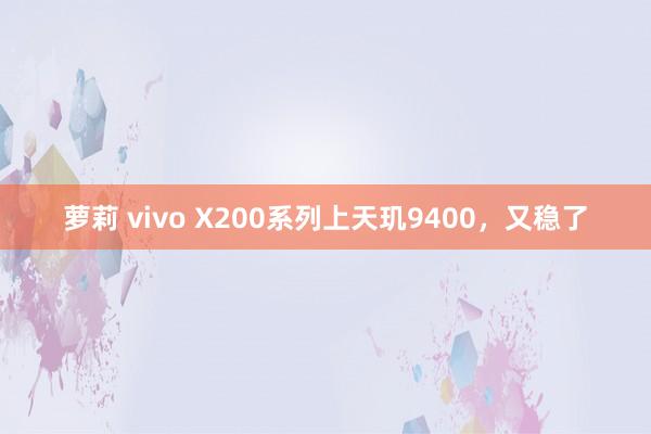 萝莉 vivo X200系列上天玑9400，又稳了