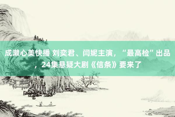 成濑心美快播 刘奕君、闫妮主演，“最高检”出品，24集悬疑大剧《信条》要来了