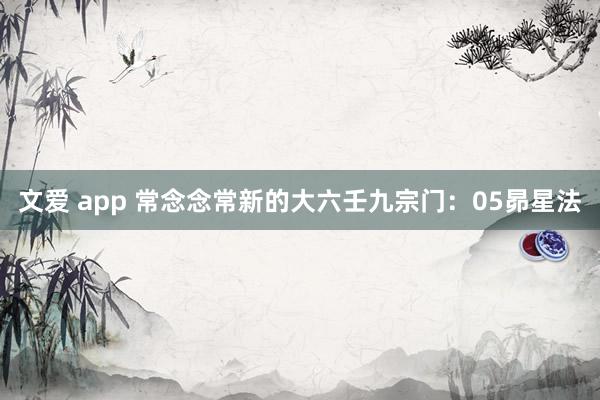 文爱 app 常念念常新的大六壬九宗门：05昴星法