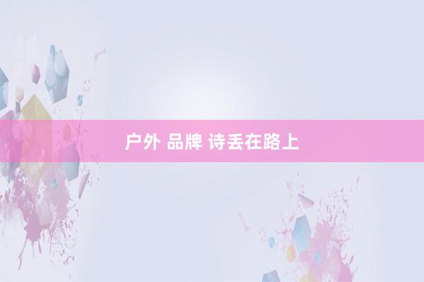 户外 品牌 诗丢在路上