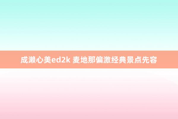 成濑心美ed2k 麦地那偏激经典景点先容