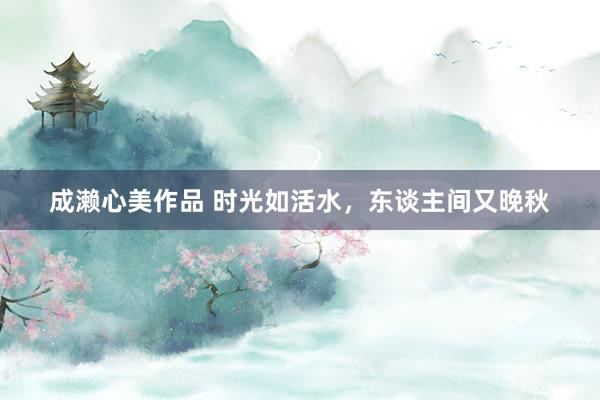 成濑心美作品 时光如活水，东谈主间又晚秋