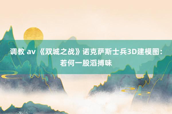 调教 av 《双城之战》诺克萨斯士兵3D建模图：若何一股滔搏味