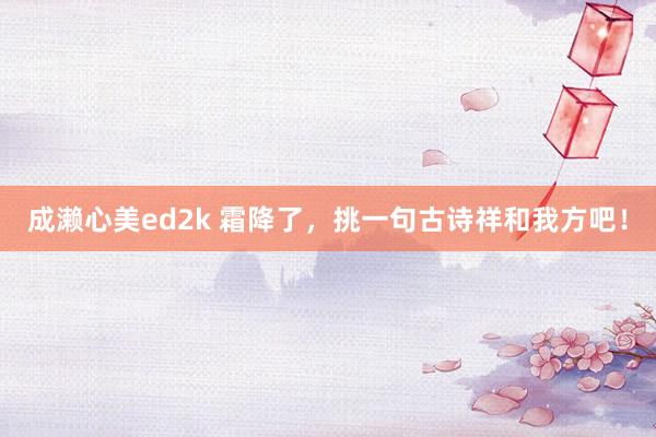 成濑心美ed2k 霜降了，挑一句古诗祥和我方吧！