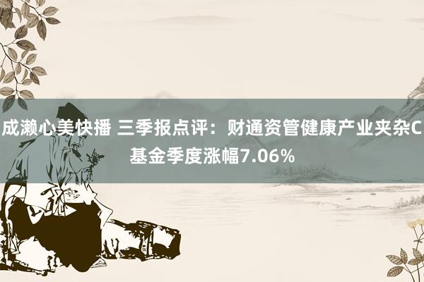 成濑心美快播 三季报点评：财通资管健康产业夹杂C基金季度涨幅7.06%