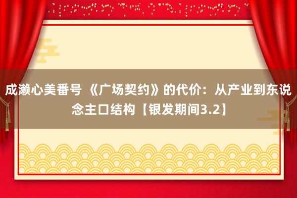 成濑心美番号 《广场契约》的代价：从产业到东说念主口结构【银发期间3.2】