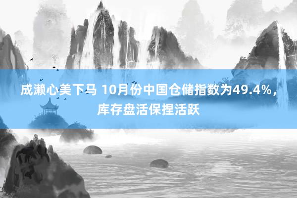 成濑心美下马 10月份中国仓储指数为49.4%，库存盘活保捏活跃