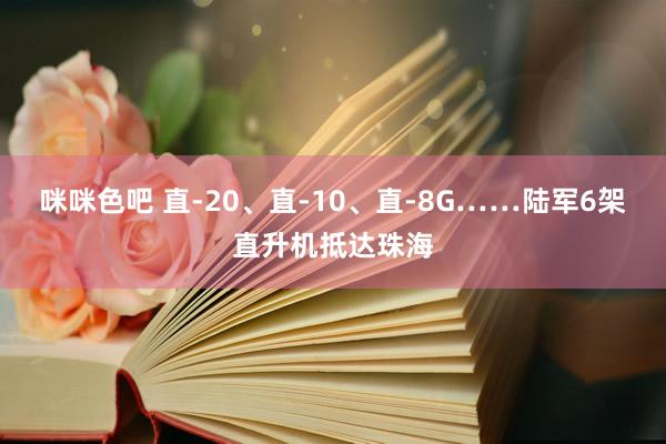 咪咪色吧 直-20、直-10、直-8G……陆军6架直升机抵达珠海