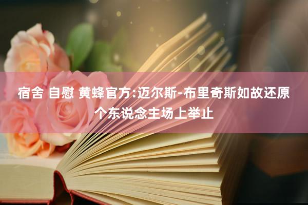 宿舍 自慰 黄蜂官方:迈尔斯-布里奇斯如故还原个东说念主场上举止