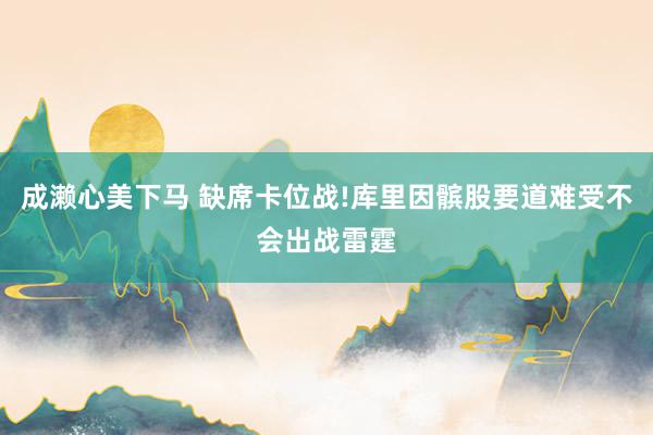 成濑心美下马 缺席卡位战!库里因髌股要道难受不会出战雷霆