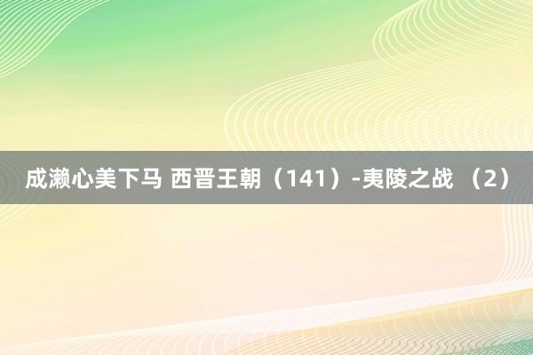 成濑心美下马 西晋王朝（141）-夷陵之战 （2）