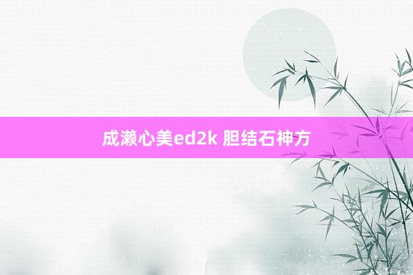 成濑心美ed2k 胆结石神方