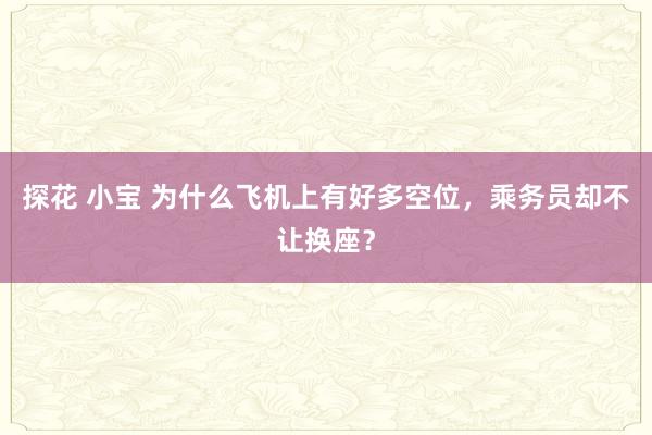 探花 小宝 为什么飞机上有好多空位，乘务员却不让换座？