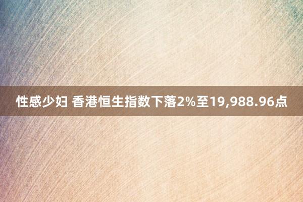 性感少妇 香港恒生指数下落2%至19，988.96点