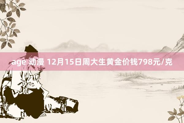 age 动漫 12月15日周大生黄金价钱798元/克