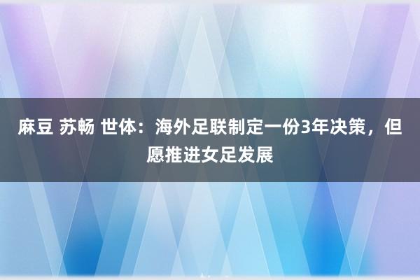 麻豆 苏畅 世体：海外足联制定一份3年决策，但愿推进女足发展