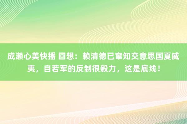 成濑心美快播 回想：赖清德已窜知交意思国夏威夷，自若军的反制很毅力，这是底线！