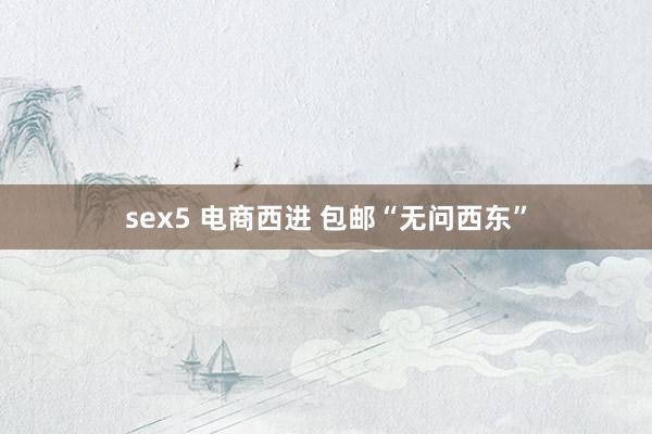 sex5 电商西进 包邮“无问西东”