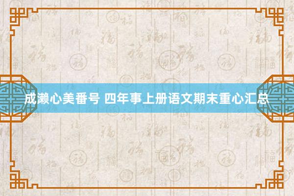 成濑心美番号 四年事上册语文期末重心汇总