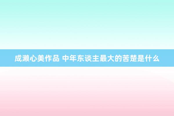 成濑心美作品 中年东谈主最大的苦楚是什么